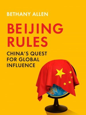 Beijing Rules: China’s Quest for Global Influence